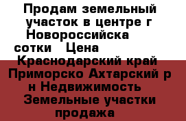 Продам земельный участок в центре г Новороссийска 3,85 сотки › Цена ­ 5 000 000 - Краснодарский край, Приморско-Ахтарский р-н Недвижимость » Земельные участки продажа   